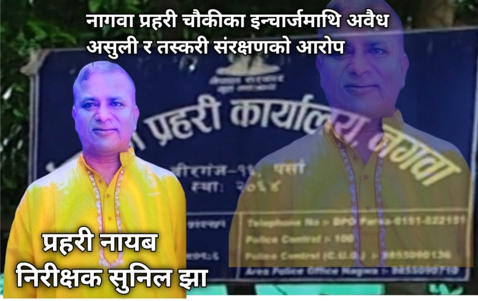 नागवा प्रहरी चौकीका इन्चार्जमाथि अवैध असुली र तस्करी संरक्षणको आरोप